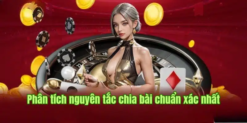 Phân tích nguyên tắc chia bài chuẩn xác nhất